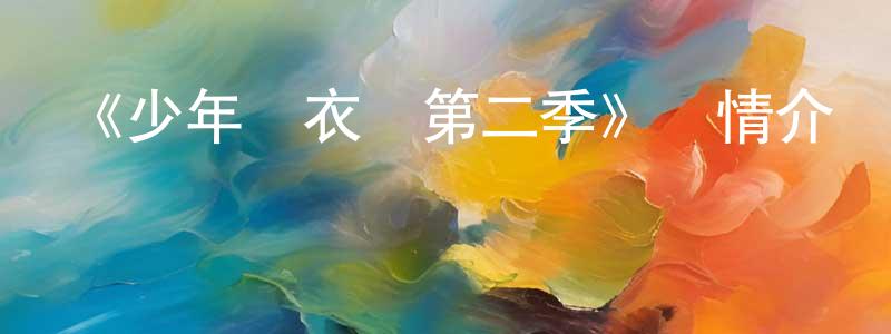 曹吉鵬的動漫綜藝大全,《少年錦衣衛第二季》詳情介紹_少年錦衣衛第二季已完結在線觀看_少年錦衣衛第二季迅雷下載_國漫